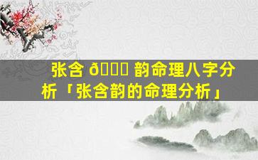张含 🐎 韵命理八字分析「张含韵的命理分析」